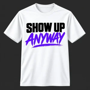 Show Up Anyway T-Shirt